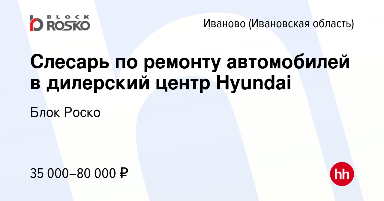 Вакансия Слесарь по ремонту автомобилей в дилерский центр Hyundai в  Иваново, работа в компании Блок Роско (вакансия в архиве c 3 июля 2019)