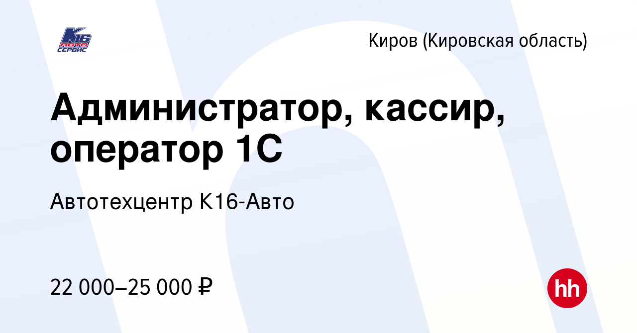 Вакансия Администратор, кассир, оператор 1С в Кирове (Кировская область),  работа в компании Автотехцентр К16-Авто (вакансия в архиве c 22 мая 2019)