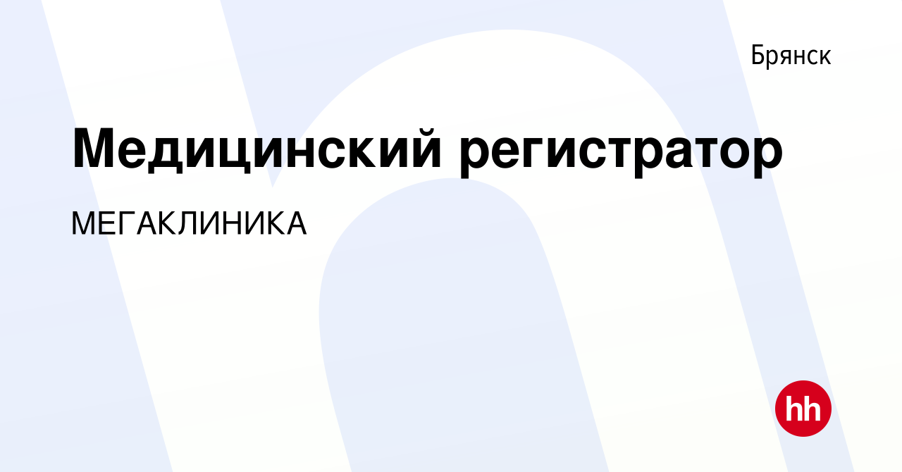 Вакансия Медицинский регистратор в Брянске, работа в компании МЕГАКЛИНИКА  (вакансия в архиве c 22 мая 2019)