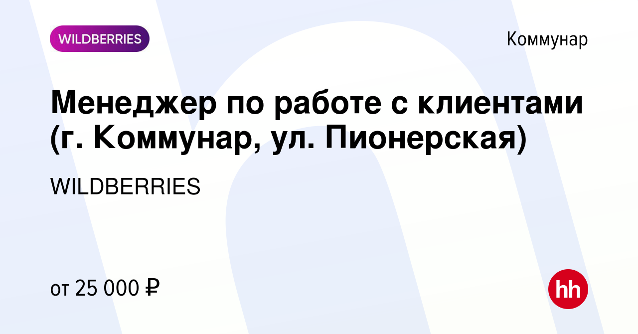 Вакансия Менеджер по работе с клиентами (г. Коммунар, ул. Пионерская) в  Коммунаре, работа в компании WILDBERRIES (вакансия в архиве c 10 мая 2019)