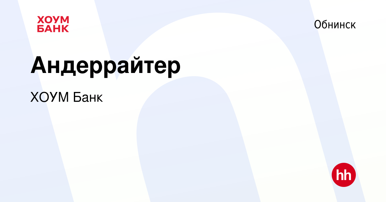 Вакансия Андеррайтер в Обнинске, работа в компании ХОУМ Банк (вакансия в  архиве c 23 мая 2019)