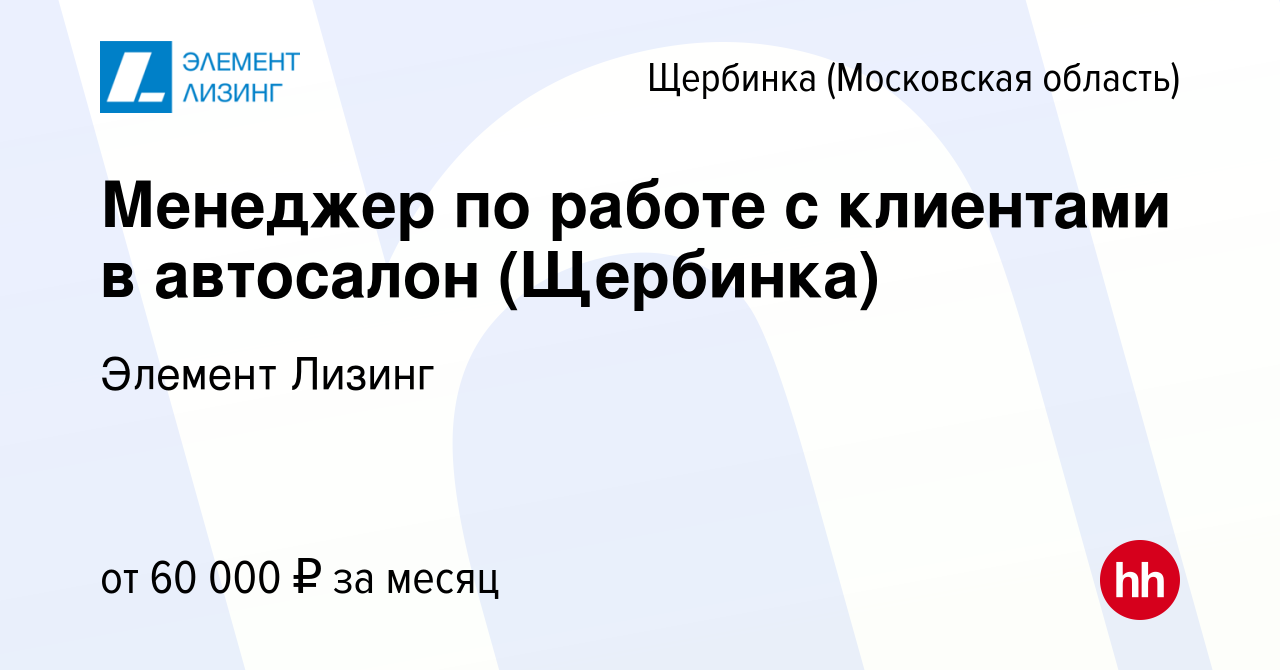 Вакансия Менеджер по работе с клиентами в автосалон (Щербинка) в Щербинке,  работа в компании Элемент Лизинг (вакансия в архиве c 10 июня 2019)