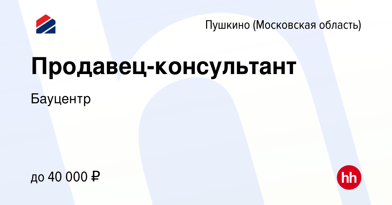 Вакансия Продавец-консультант в Пушкино (Московская область) , работа в  компании Бауцентр (вакансия в архиве c 2 сентября 2019)