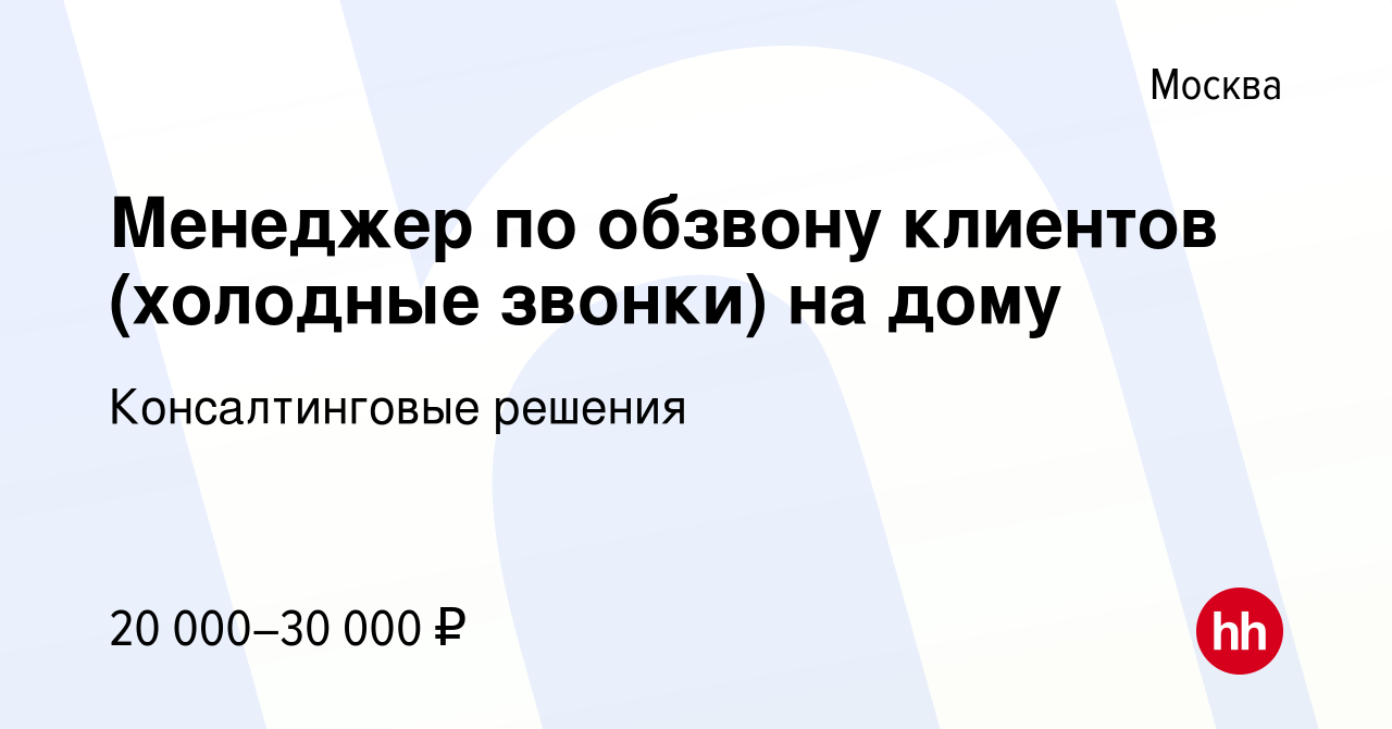 Вакансия Менеджер по обзвону клиентов (холодные звонки) на дому в Москве,  работа в компании Консалтинговые решения (вакансия в архиве c 25 мая 2019)