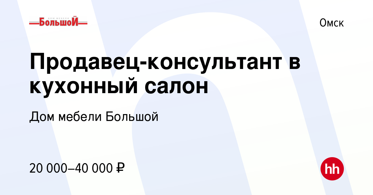 Вакансия Продавец-консультант в кухонный салон в Омске, работа в компании  Дом мебели Большой (вакансия в архиве c 26 мая 2019)