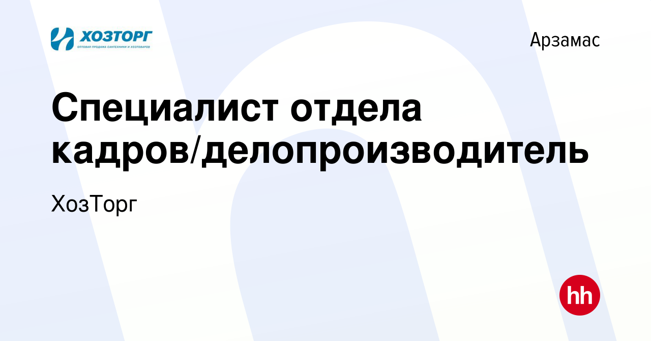 Вакансия Специалист отдела кадров/делопроизводитель в Арзамасе, работа в  компании ХозТорг (вакансия в архиве c 13 мая 2019)