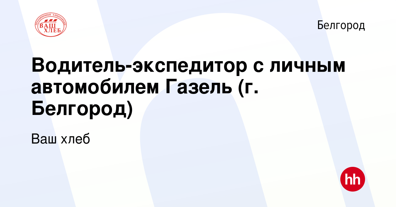 Вакансия Водитель-экспедитор с личным автомобилем Газель (г. Белгород) в  Белгороде, работа в компании Ваш хлеб (вакансия в архиве c 23 апреля 2020)