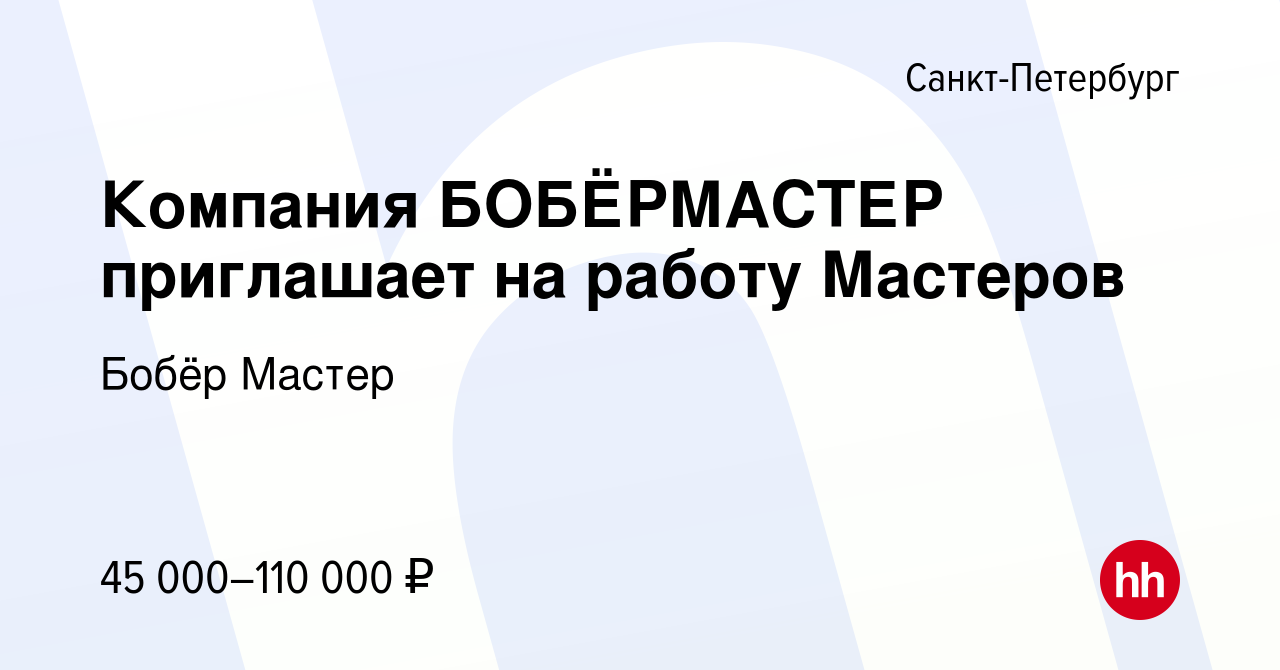 Вакансия Компания БОБЁРМАСТЕР приглашает на работу Мастеров в  Санкт-Петербурге, работа в компании Бобёр Мастер (вакансия в архиве c 29  мая 2019)