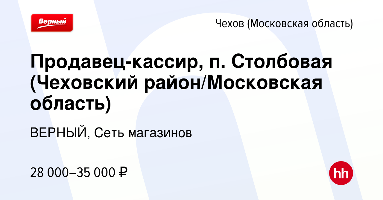 Вакансия Продавец-кассир, п. Столбовая (Чеховский район/Московская область)  в Чехове, работа в компании ВЕРНЫЙ, Сеть магазинов (вакансия в архиве c 23  июля 2019)