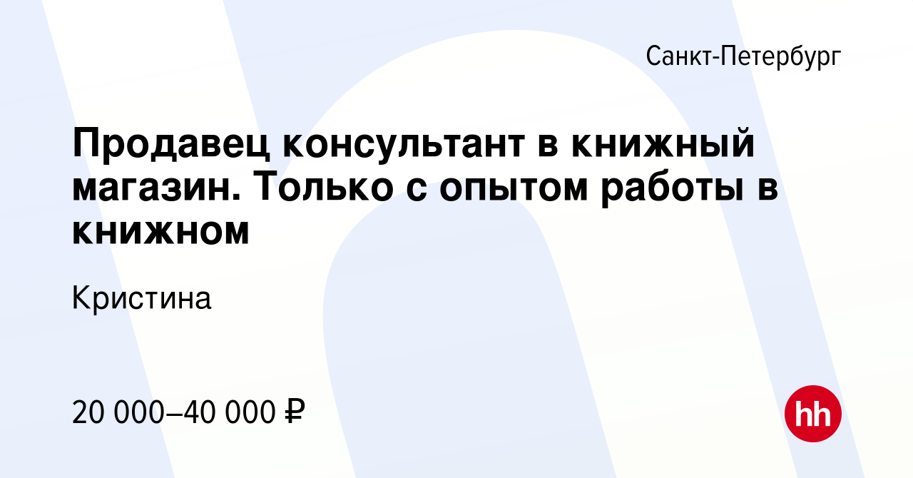 Вакансия Продавец консультант в книжный магазин. Только с опытом работы в  книжном в Санкт-Петербурге, работа в компании Кристина (вакансия в архиве c  20 мая 2019)