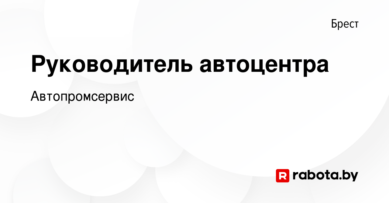 Вакансия Руководитель автоцентра в Бресте, работа в компании Автопромсервис  (вакансия в архиве c 1 июня 2019)