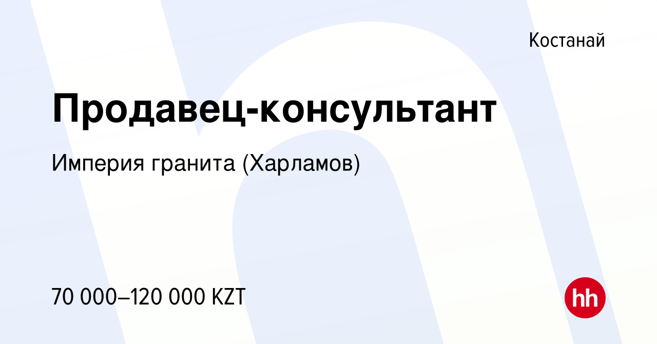 Вакансия Продавец-консультант в Костанае, работа в компании Империя гранита  (Харламов) (вакансия в архиве c 1 июня 2019)