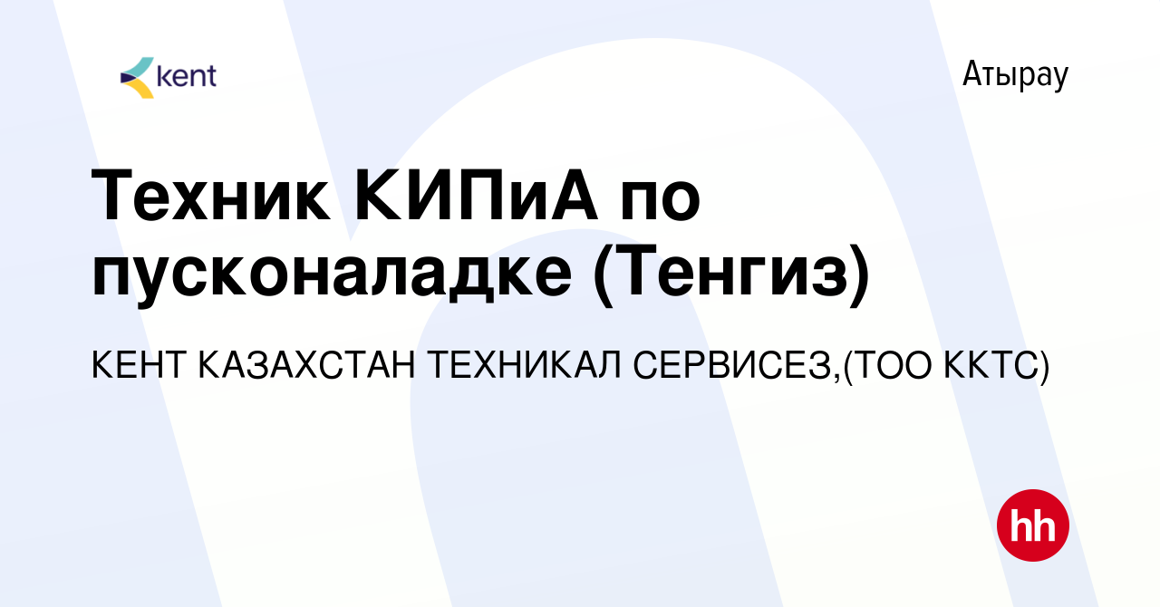 Вакансия Техник КИПиА по пусконаладке (Тенгиз) в Атырау, работа в компании  КЕНТ КАЗАХСТАН ТЕХНИКАЛ СЕРВИСЕЗ,(ТОО ККТС) (вакансия в архиве c 3 июня  2019)