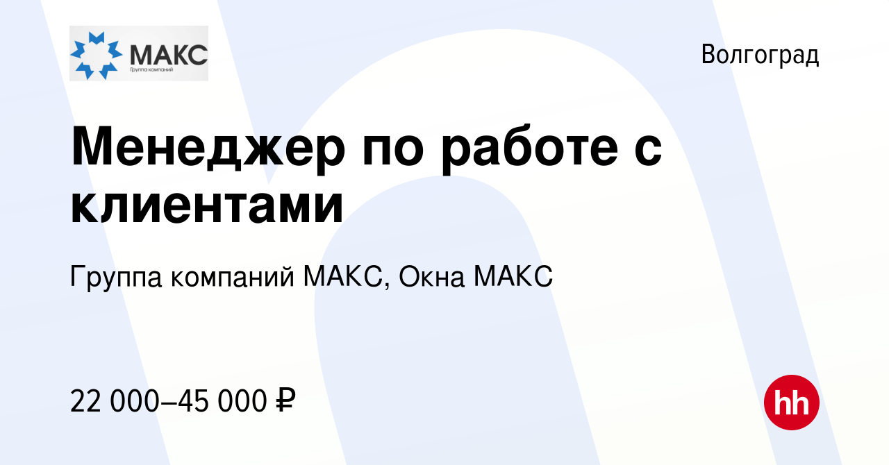 Вакансия Менеджер по работе с клиентами в Волгограде, работа в компании  Группа компаний МАКС, Окна МАКС (вакансия в архиве c 5 июня 2019)