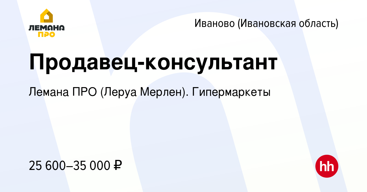 Вакансия Продавец-консультант в Иваново, работа в компании Леруа Мерлен.  Гипермаркеты (вакансия в архиве c 5 июня 2019)