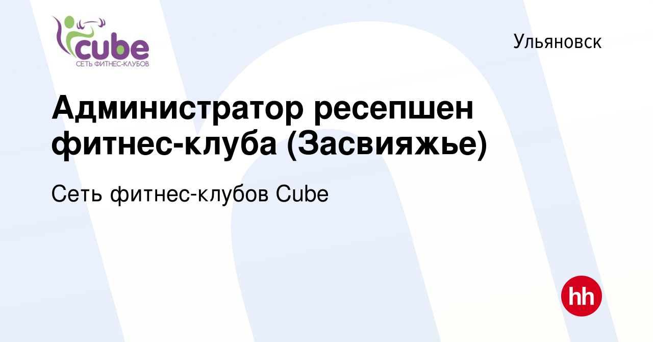 Вакансия Администратор ресепшен фитнес-клуба (Засвияжье) в Ульяновске,  работа в компании Сеть фитнес-клубов Cube (вакансия в архиве c 5 июня 2019)