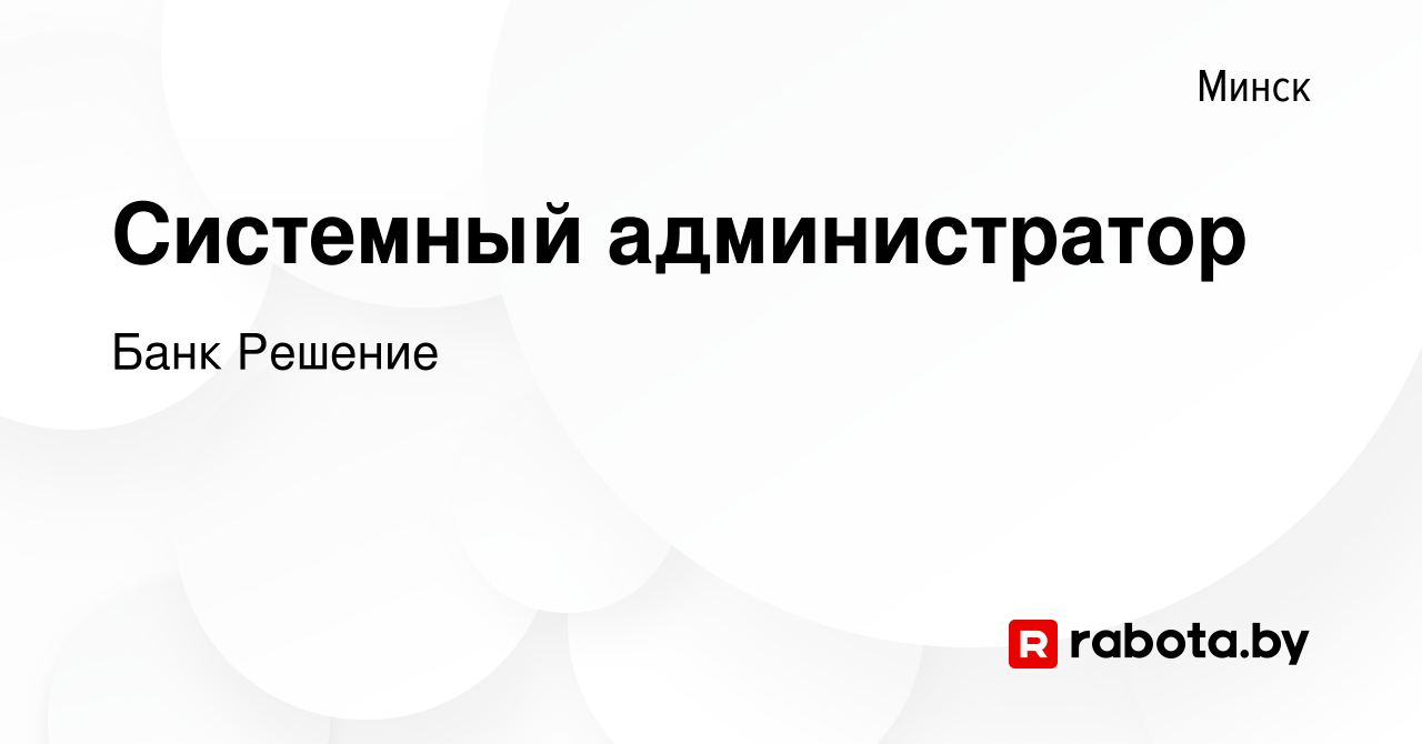 Вакансия Системный администратор в Минске, работа в компании Банк Решение  (вакансия в архиве c 10 июня 2019)