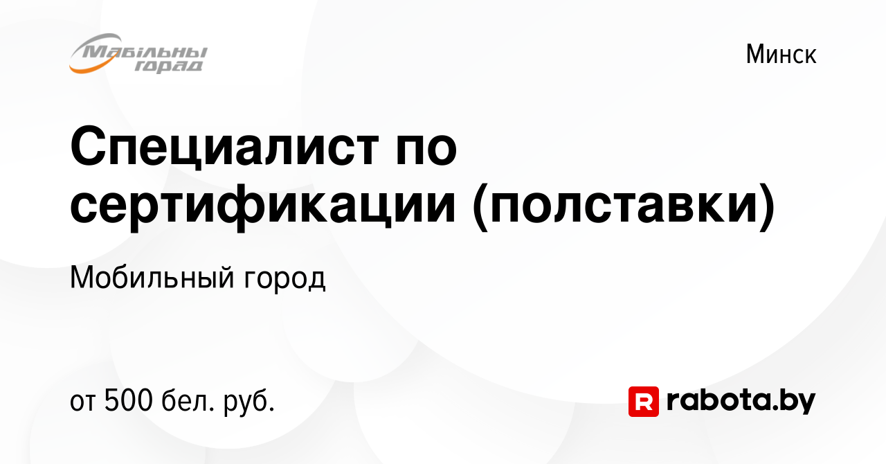 Вакансия Специалист по сертификации (полставки) в Минске, работа в компании  Мобильный город (вакансия в архиве c 10 июня 2019)