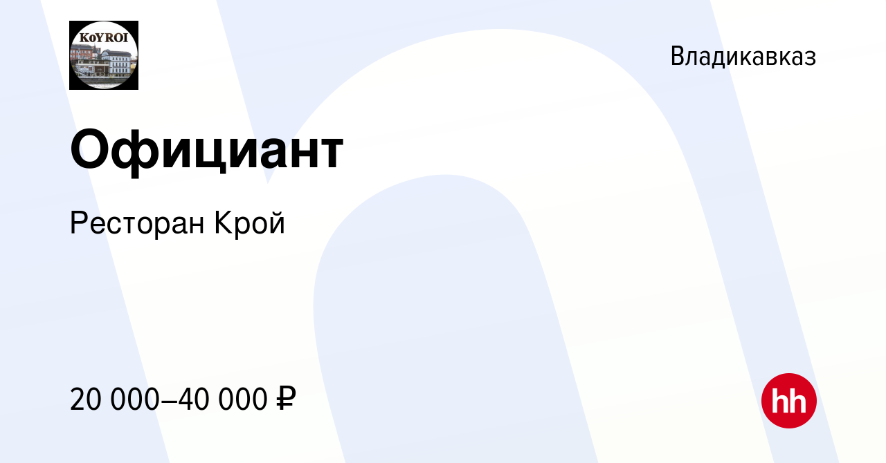 Вакансия Официант во Владикавказе, работа в компании Ресторан Крой  (вакансия в архиве c 10 июня 2019)