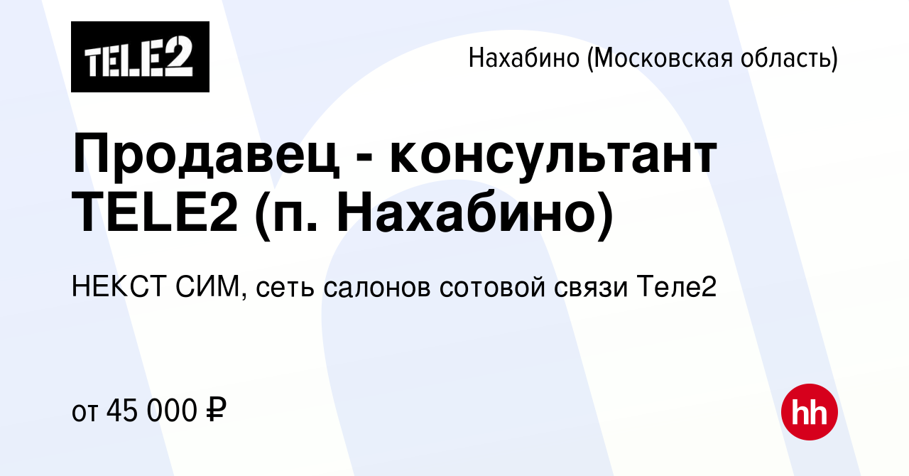 Вакансия Продавец - консультант TELE2 (п. Нахабино) в Нахабине, работа в  компании НЕКСТ СИМ, сеть салонов сотовой связи Теле2 (вакансия в архиве c  16 сентября 2019)