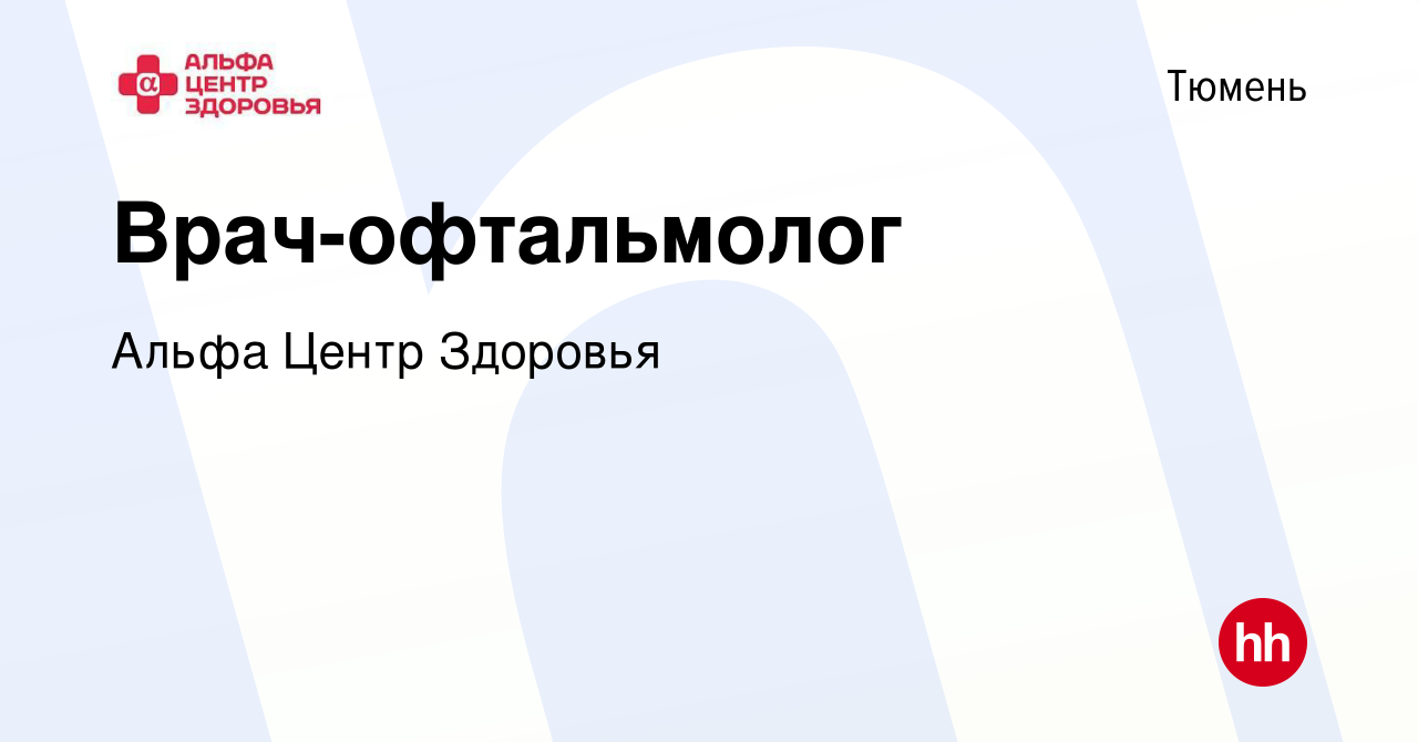 Вакансия Врач-офтальмолог в Тюмени, работа в компании Альфа Центр Здоровья  (вакансия в архиве c 12 июня 2019)