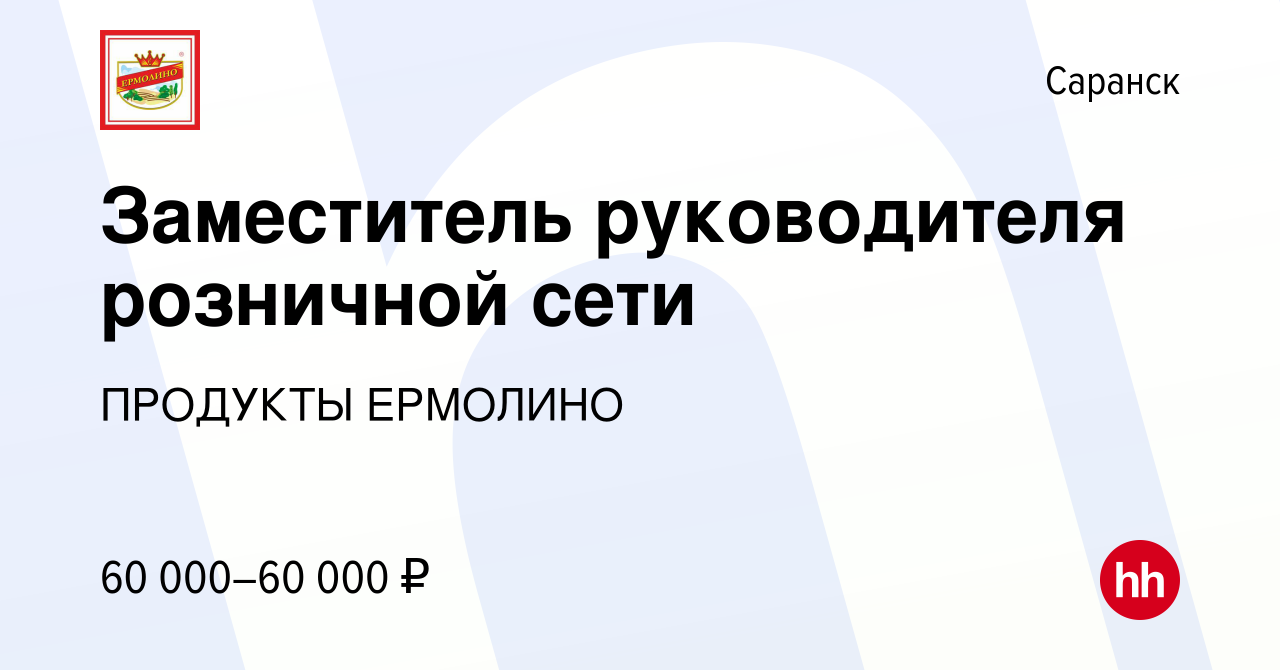 Вакансия Заместитель руководителя розничной сети в Саранске, работа в  компании ПРОДУКТЫ ЕРМОЛИНО (вакансия в архиве c 11 июля 2019)