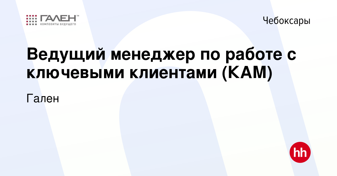 Вакансия Ведущий менеджер по работе с ключевыми клиентами (КАМ) в  Чебоксарах, работа в компании Гален (вакансия в архиве c 13 июля 2019)