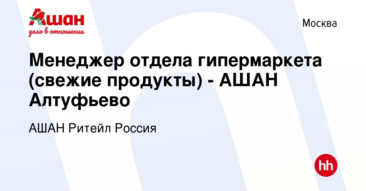 Вакансия Менеджер отдела гипермаркета (свежие продукты) - АШАН Алтуфьево в  Москве, работа в компании АШАН Ритейл Россия (вакансия в архиве c 25  августа 2019)