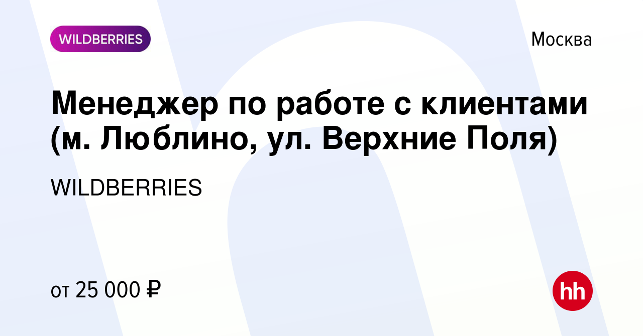 Вакансия Менеджер по работе с клиентами (м. Люблино, ул. Верхние Поля) в  Москве, работа в компании WILDBERRIES (вакансия в архиве c 5 июня 2019)