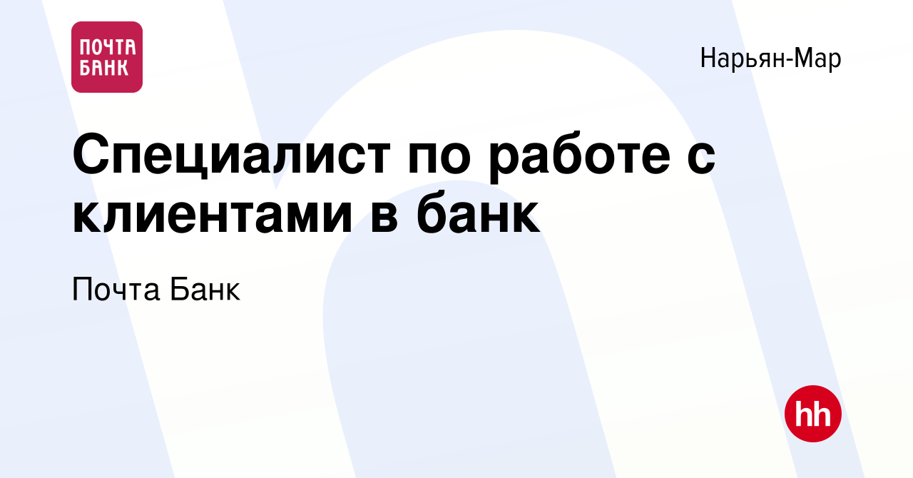 Вакансия Специалист по работе с клиентами в банк в Нарьян-Маре, работа в  компании Почта Банк (вакансия в архиве c 10 июля 2019)