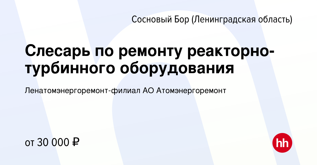 Вакансия Слесарь по ремонту реакторно-турбинного оборудования в Сосновом  Бору (Ленинградская область), работа в компании Ленатомэнергоремонт-филиал  АО Атомэнергоремонт (вакансия в архиве c 15 июня 2019)