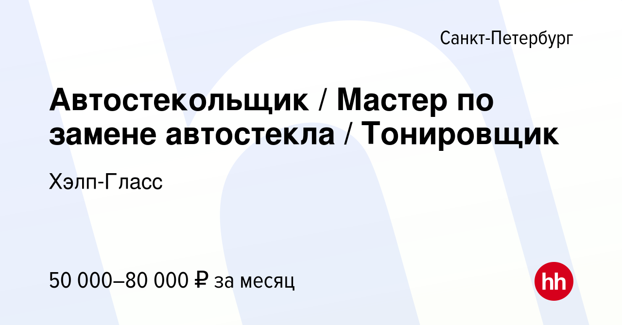 Вакансия Автостекольщик / Мастер по замене автостекла / Тонировщик в Санкт- Петербурге, работа в компании Хэлп-Гласс (вакансия в архиве c 15 июня 2019)