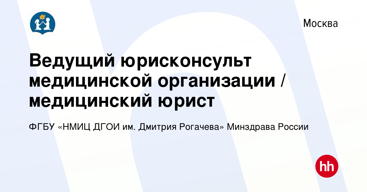 Вакансия Ведущий юрисконсульт медицинской организации / медицинский юрист в  Москве, работа в компании ФГБУ «НМИЦ ДГОИ им. Дмитрия Рогачева» Минздрава  России (вакансия в архиве c 16 июня 2019)