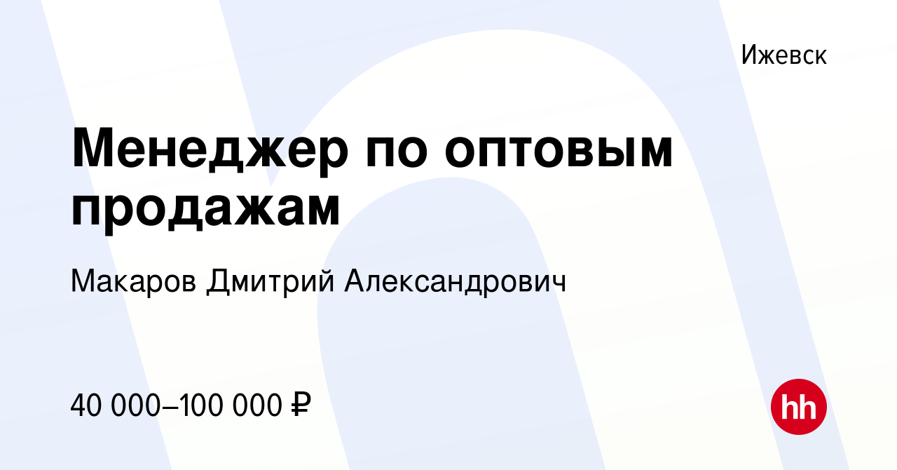 Вакансия Менеджер по оптовым продажам в Ижевске, работа в компании Макаров  Дмитрий Александрович (вакансия в архиве c 18 июня 2019)