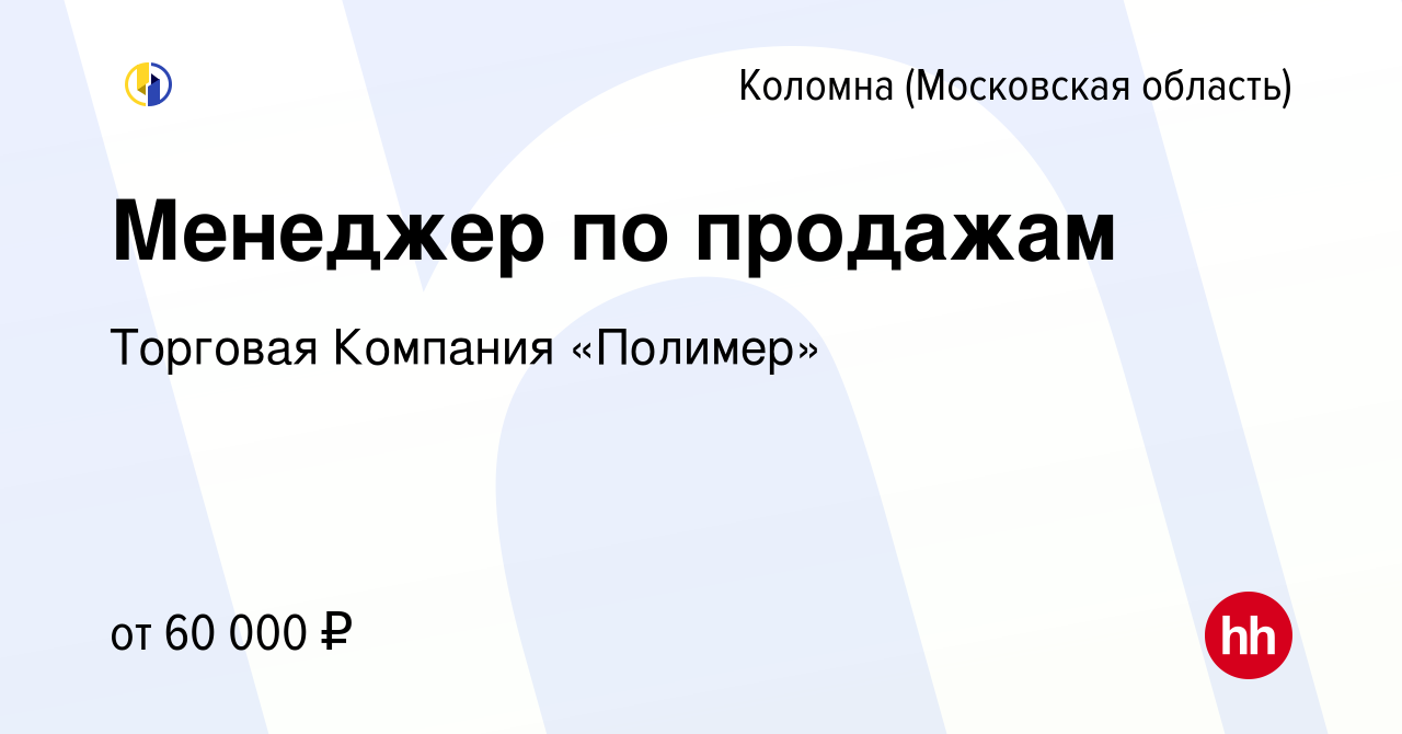 Вакансия Менеджер по продажам в Коломне, работа в компании Торговая  Компания «Полимер» (вакансия в архиве c 19 июня 2019)