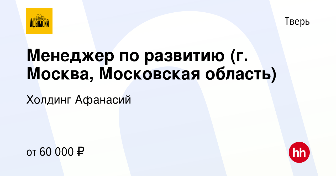 Вакансия Менеджер по развитию (г. Москва, Московская область) в Твери,  работа в компании Холдинг Афанасий (вакансия в архиве c 20 июня 2019)