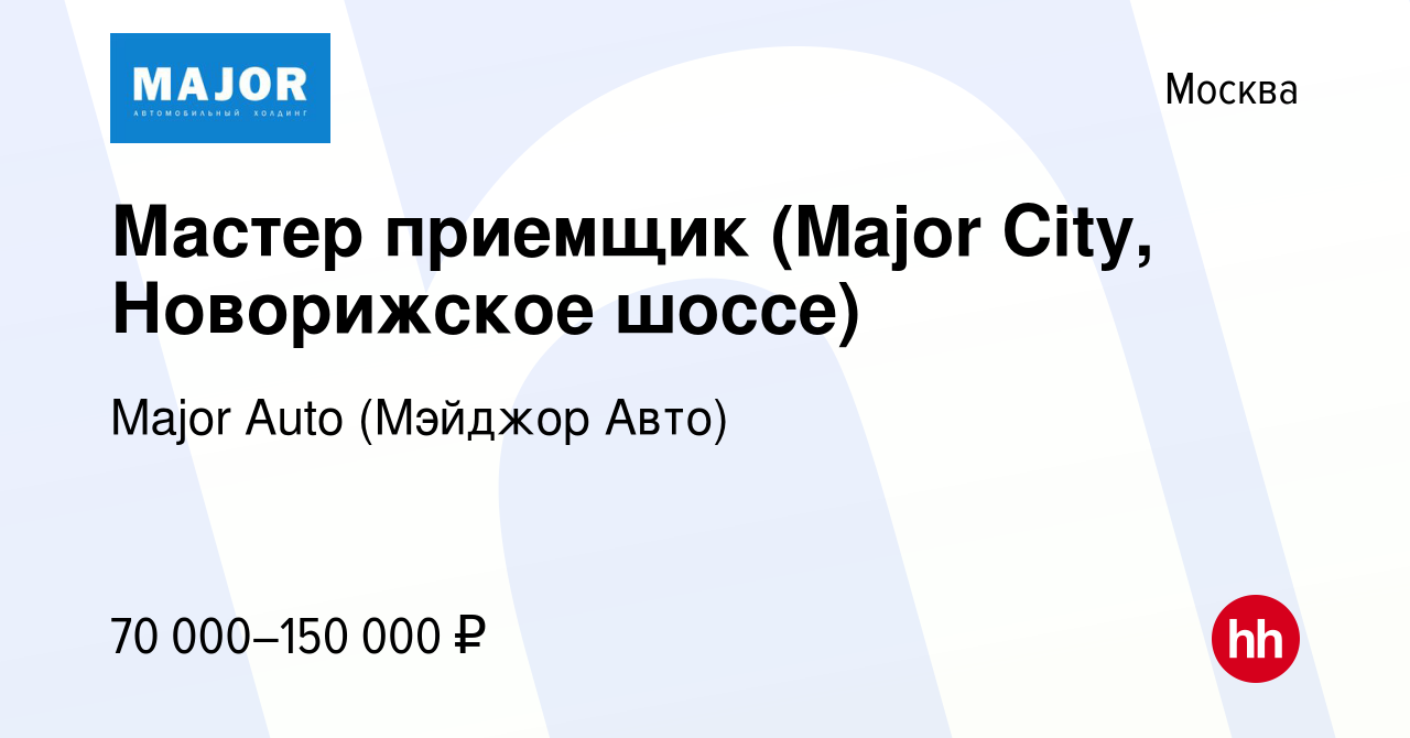 Вакансия Мастер приемщик (Major City, Новорижское шоссе) в Москве, работа в  компании Major Auto (Мэйджор Авто) (вакансия в архиве c 27 марта 2020)