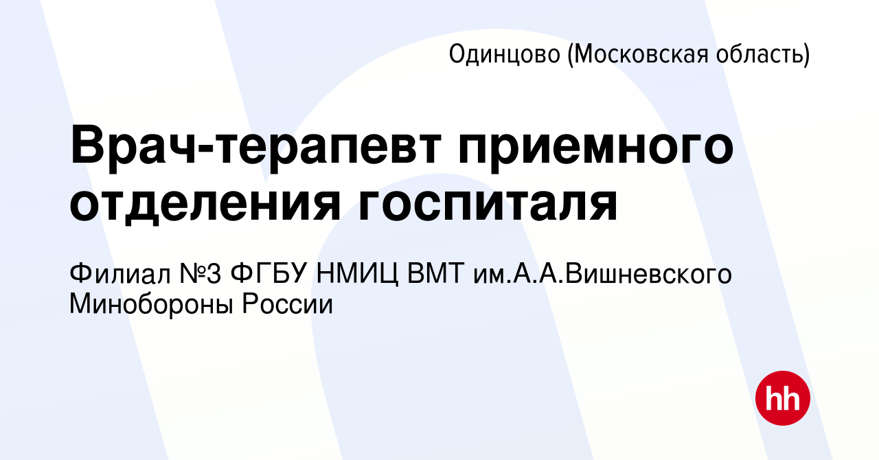 Вакансия Врач-терапевт приемного отделения госпиталя в Одинцово, работа в  компании Филиал №3 ФГБУ НМИЦ ВМТ им.А.А.Вишневского Минобороны России  (вакансия в архиве c 21 июня 2019)