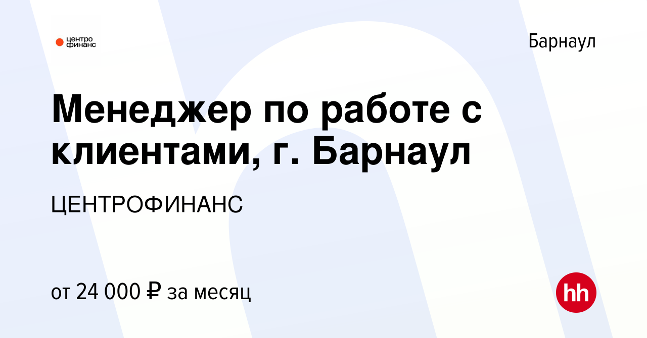 Вакансия Менеджер по работе с клиентами, г. Барнаул в Барнауле, работа в  компании ЦЕНТРОФИНАНС (вакансия в архиве c 23 июня 2019)