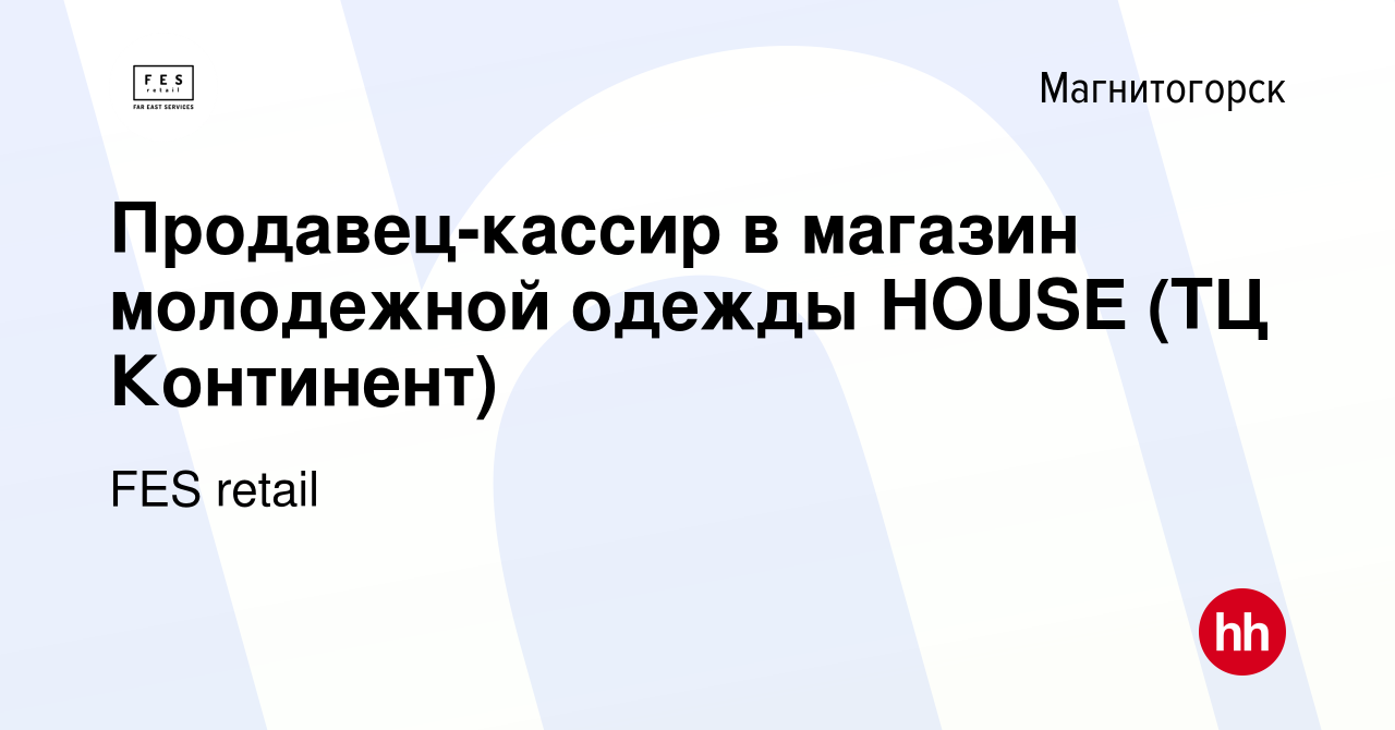 Вакансия Продавец-кассир в магазин молодежной одежды HOUSE (ТЦ Континент) в  Магнитогорске, работа в компании FES retail (вакансия в архиве c 3 июня  2019)