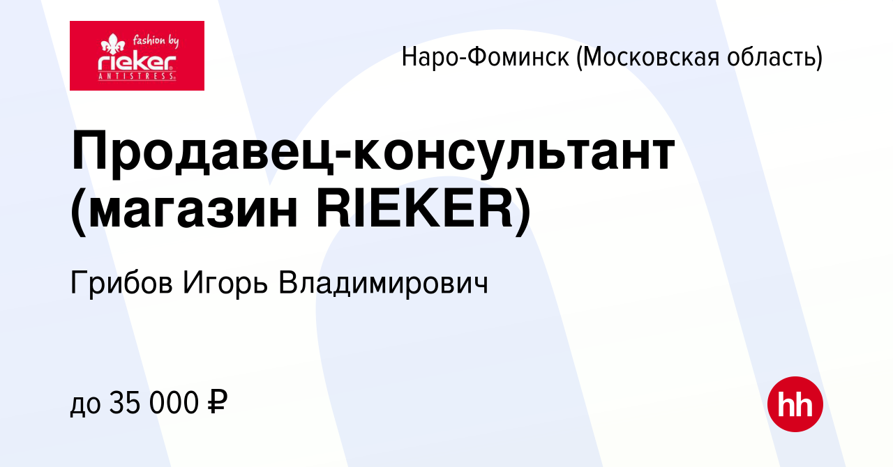 Вакансия Продавец-консультант (магазин RIEKER) в Наро-Фоминске, работа в  компании Грибов Игорь Владимирович (вакансия в архиве c 19 июня 2019)