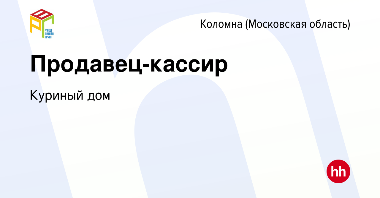 Вакансия Продавец-кассир в Коломне, работа в компании Куриный дом (вакансия  в архиве c 16 октября 2019)