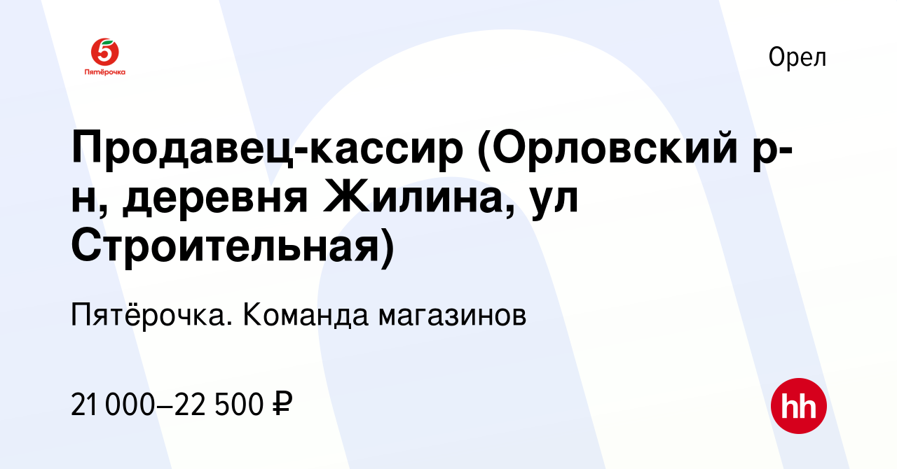 Вакансия Продавец-кассир (Орловский р-н, деревня Жилина, ул Строительная) в  Орле, работа в компании Пятёрочка. Команда магазинов (вакансия в архиве c  14 октября 2019)