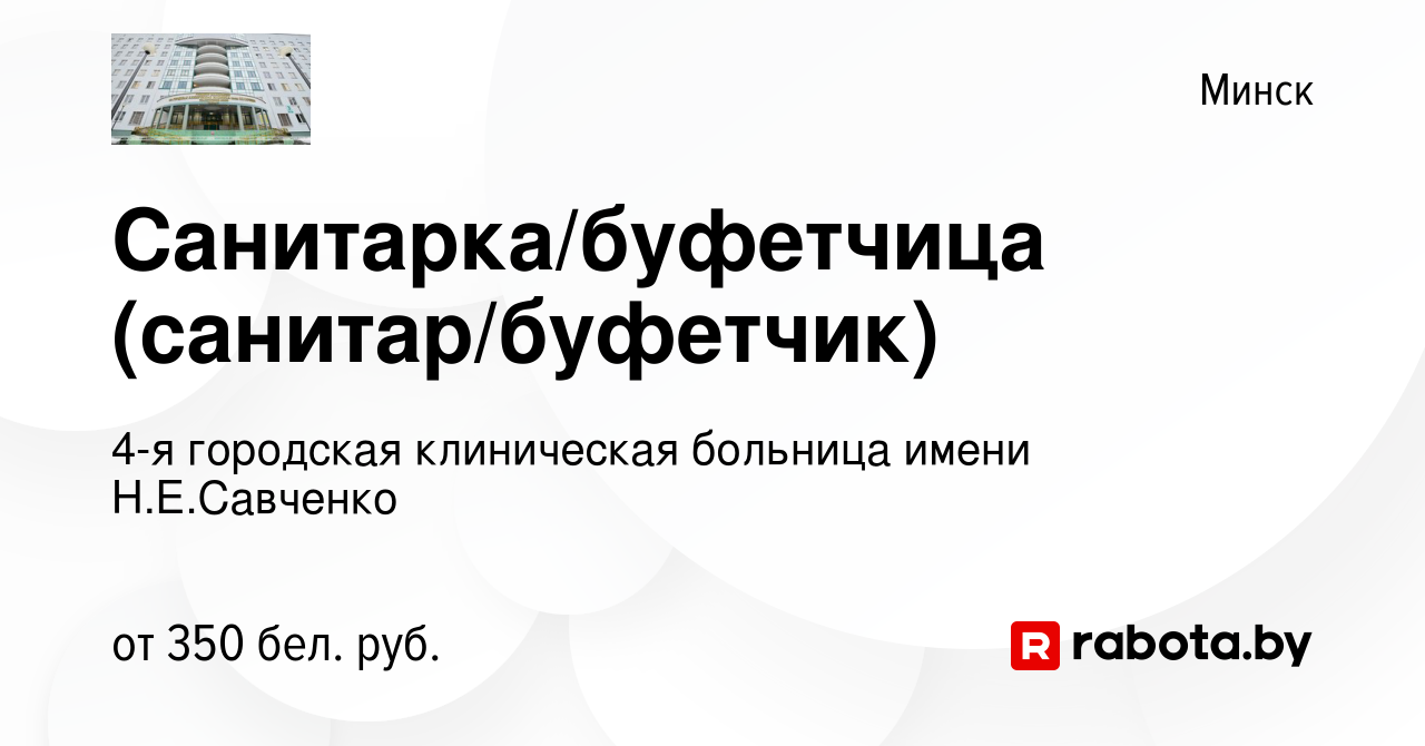 Вакансия Санитарка/буфетчица (санитар/буфетчик) в Минске, работа в компании  4-я городская клиническая больница имени Н.Е.Савченко (вакансия в архиве c  26 июня 2019)