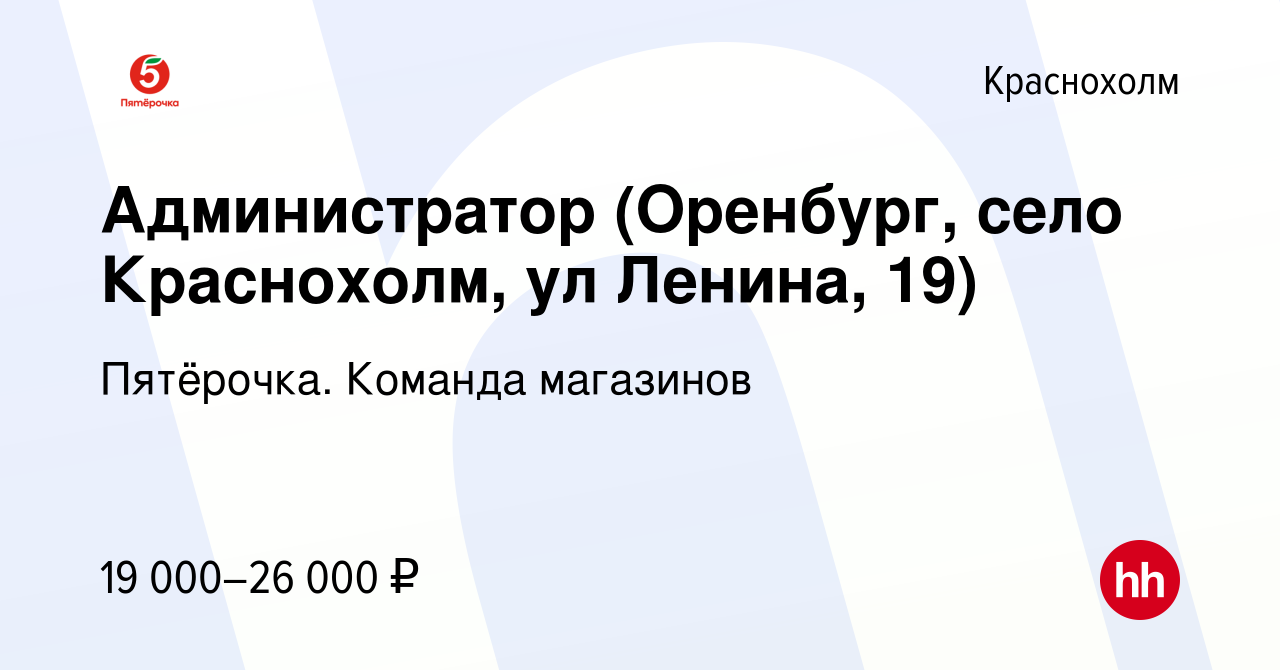 Вакансия Администратор (Оренбург, село Краснохолм, ул Ленина, 19) в  Краснохолме, работа в компании Пятёрочка. Команда магазинов (вакансия в  архиве c 26 июля 2019)