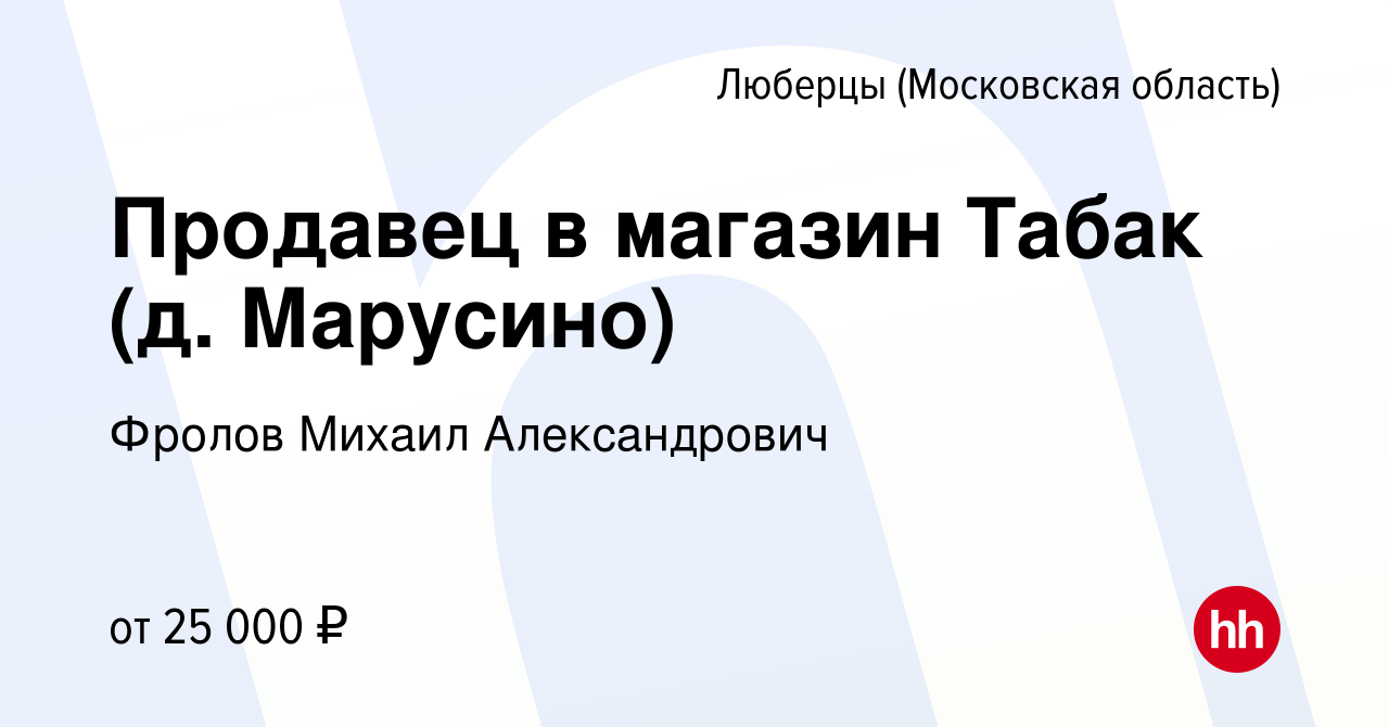 Вакансия Продавец в магазин Табак (д. Марусино) в Люберцах, работа в  компании Фролов Михаил Александрович (вакансия в архиве c 27 июня 2019)