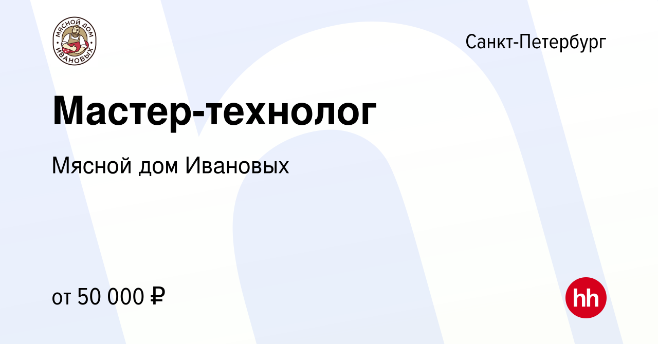 Вакансия Мастер-технолог в Санкт-Петербурге, работа в компании Мясной дом  Ивановых (вакансия в архиве c 27 июня 2019)