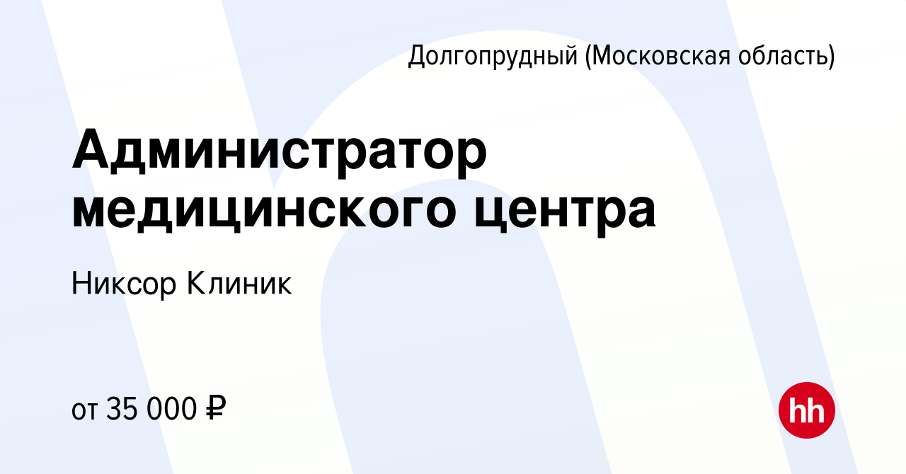 Вакансия Администратор медицинского центра в Долгопрудном, работа в  компании Никсор Клиник (вакансия в архиве c 28 июня 2019)