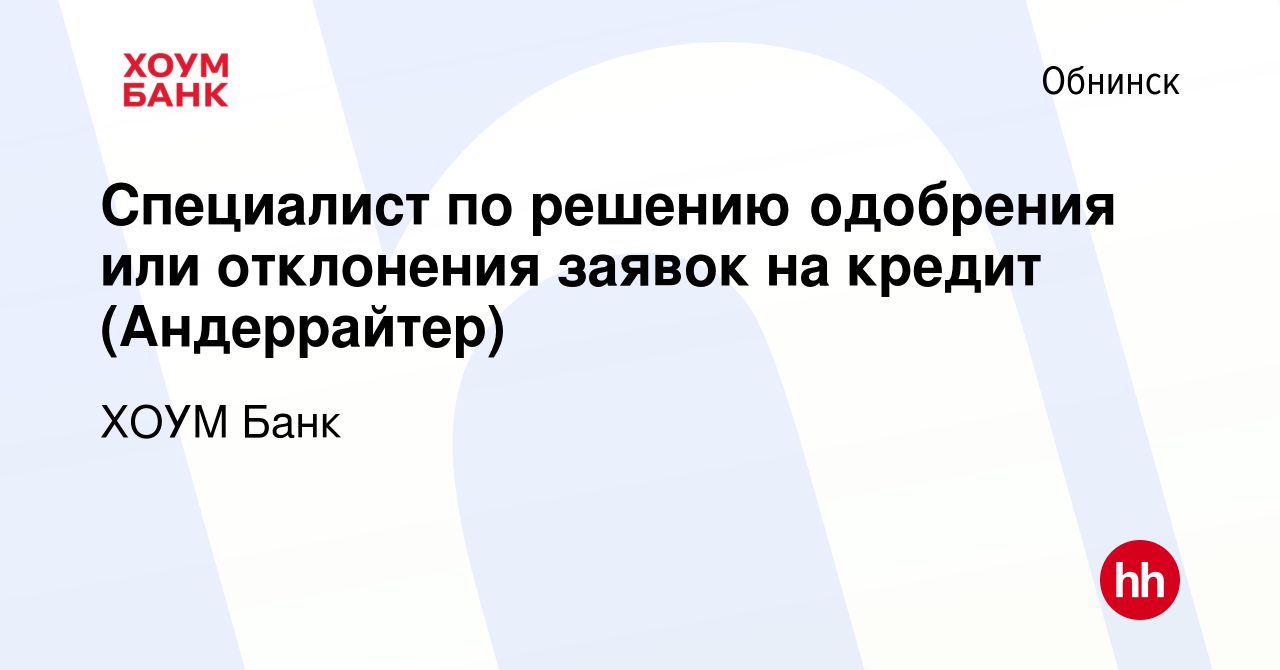 Вакансия Специалист по решению одобрения или отклонения заявок на кредит  (Андеррайтер) в Обнинске, работа в компании ХОУМ Банк (вакансия в архиве c  19 августа 2019)