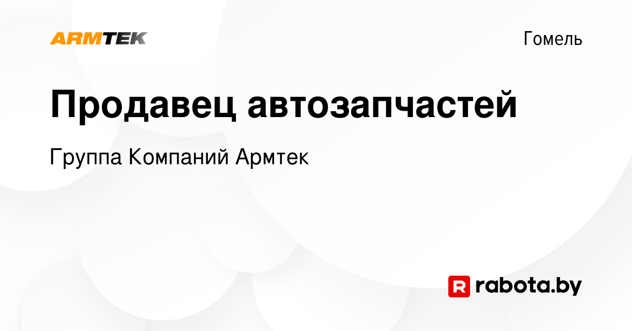 Вакансия Продавец автозапчастей в Гомеле, работа в компании Группа Компаний  Армтек (вакансия в архиве c 3 сентября 2019)